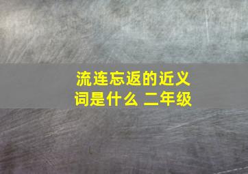 流连忘返的近义词是什么 二年级